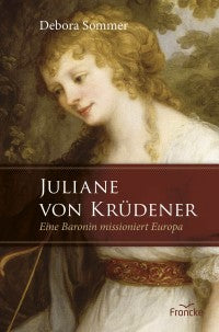 Juliane von Krüdener - Eine Baronin missioniert Europa
