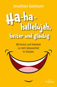 Ha-ha-hallelujah, heiter und gläubig - Mit Humor und Heiterkeit zu mehr Gelassenheit im Glauben.