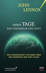 Sieben Tage, das Universum und Gott - Was Wissenschaft und Bibel über den Ursprung der Welt sagen