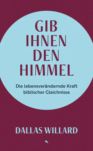 Gib ihnen den Himmel - Die lebensverändernde Kraft biblischer Gleichnisse