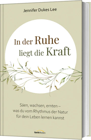 In der Ruhe liegt die Kraft Säen, wachsen, ernten - was du vom Rhythmus der Natur für dein Leben lernen ...