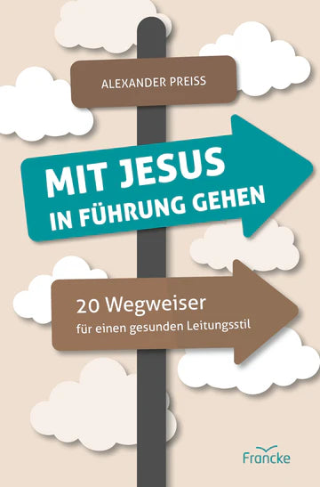 Mit Jesus in Führung gehen - 20 Wegweiser für einen gesunden Leitungsstil