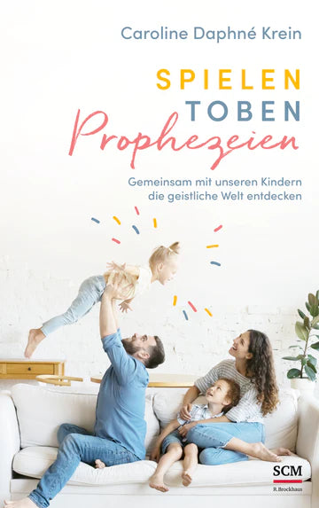 Spielen. Toben. Prophezeien - Gemeinsam mit unseren Kindern die geistliche Welt entdecken