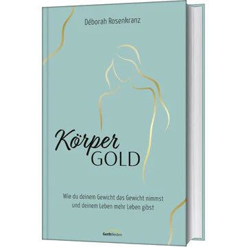 Körpergold Wie du deinem Gewicht das Gewicht nimmst und deinem Leben mehr Leben gibst.