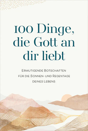 100 Dinge, die Gott an dir liebt - Ermutigende Botschaften für die Sonnen- und Regentage deines Lebens.