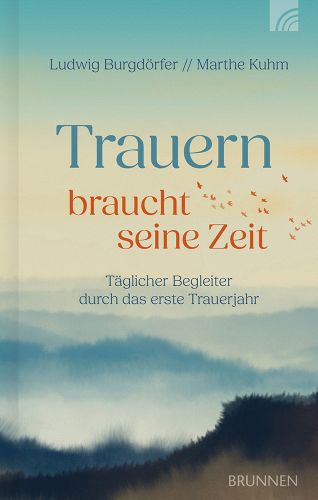 Trauern braucht seine Zeit - Täglicher Begleiter durch das erste Trauerjahr