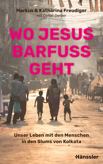 Wo Jesus barfuß geht Unser Leben mit den Menschen in den Slums von Kolkata