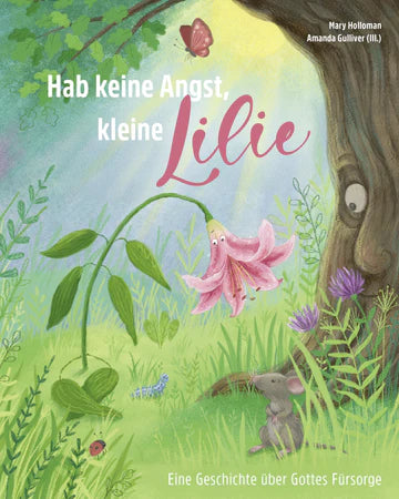 Hab keine Angst, kleine Lilie Eine Geschichte über Gottes Fürsorge
