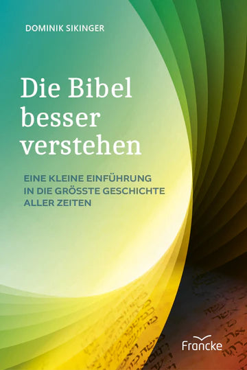 Die Bibel besser verstehen Eine kleine Einführung in die größte Geschichte aller Zeiten
