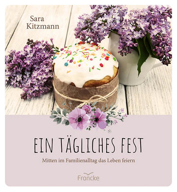 Ein tägliches Fest - Mitten im Familienalltag das Leben feiern