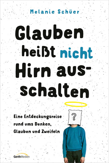 Glauben heisst nicht Hirn ausschalten - Eine Entdeckungsreise rund ums Denken, Glauben und Zweifeln