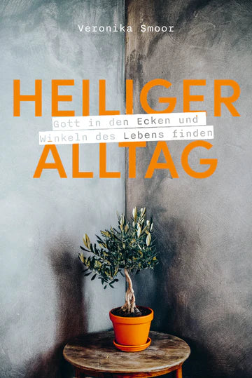 Heiliger Alltag - Gott in den Ecken und Winkeln des Lebens finden