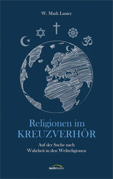 Religionen im Kreuzverhör - Auf der Suche nach Wahrheit in den Weltreligionen