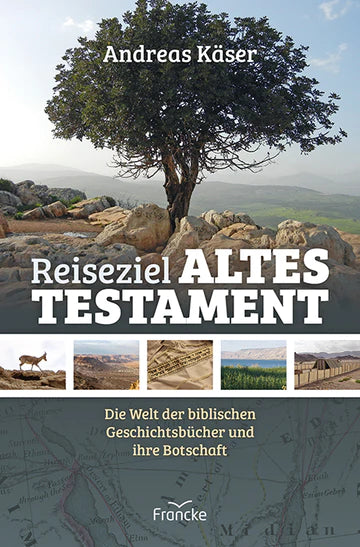 Reiseziel Altes Testament - Die Welt der biblischen Geschichtsbücher und ihre Botschaft