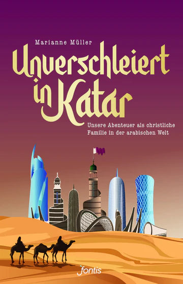 Unverschleiert in Katar - Unsere Abenteuer als christliche Familie in der arabischen Welt